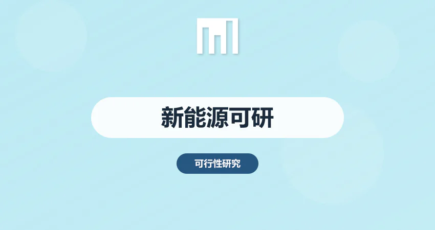 可行性研究报告编写 | 新能源项目立项必备指南​